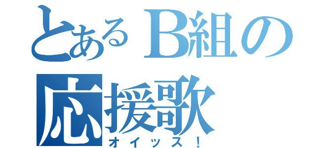 とあるＢ組の応援歌（オイッス！）