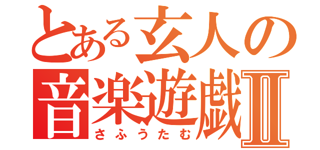 とある玄人の音楽遊戯Ⅱ（さふうたむ）