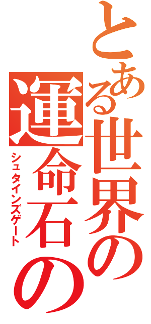 とある世界の運命石の扉（シュタインズゲート）