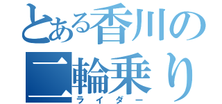 とある香川の二輪乗り（ライダー）