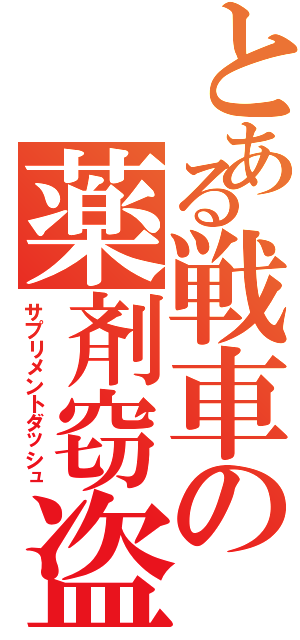 とある戦車の薬剤窃盗（サプリメントダッシュ）