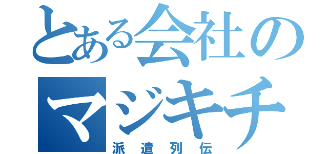 とある会社のマジキチ社員（派遣列伝）