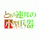 とある連邦の小型兵器（ヘビーガン）