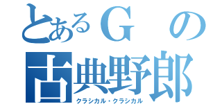 とあるＧの古典野郎（クラシカル・クラシカル）