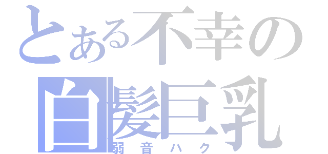 とある不幸の白髪巨乳（弱音ハク）