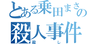 とある乗田まさあきの殺人事件（殺し）