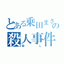 とある乗田まさあきの殺人事件（殺し）