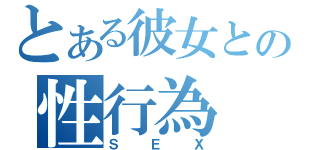 とある彼女との性行為（ＳＥＸ）