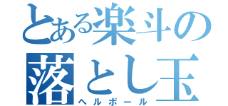 とある楽斗の落とし玉（ヘルボール）