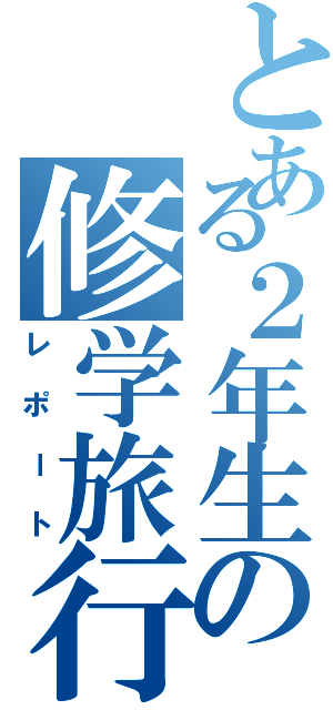 とある２年生の修学旅行（レポート）