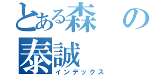 とある森の泰誠（インデックス）