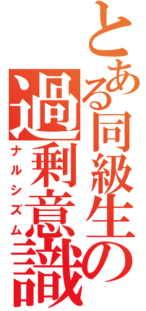 とある同級生の過剰意識（ナルシズム）