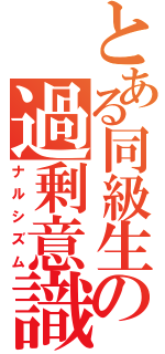 とある同級生の過剰意識（ナルシズム）