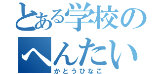 とある学校のへんたい（かとうひなこ）