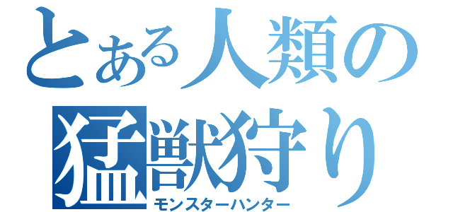 とある人類の猛獣狩り（モンスターハンター）