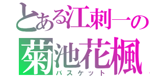 とある江刺一の菊池花楓（バスケット）