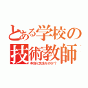 とある学校の技術教師（本当に先生なのか？）