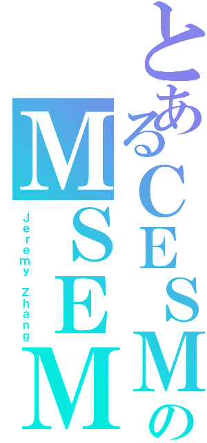 とあるＣＥＳＭのＭＳＥＭ（Ｊｅｒｅｍｙ Ｚｈａｎｇ）