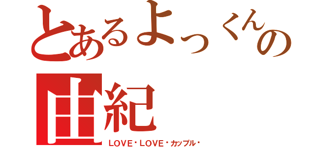 とあるよっくんの由紀（ＬＯＶＥ♡ＬＯＶＥ♡カップル♡）