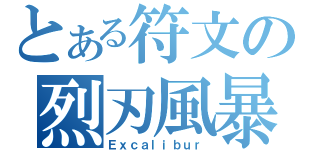 とある符文の烈刃風暴（Ｅｘｃａｌｉｂｕｒ）