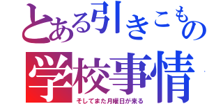 とある引きこもりの学校事情（そしてまた月曜日が来る）