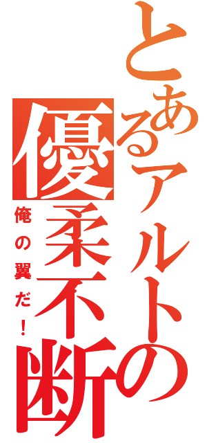 とあるアルトの優柔不断（俺の翼だ！）