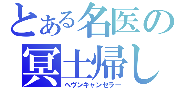 とある名医の冥土帰し（ヘヴンキャンセラー）