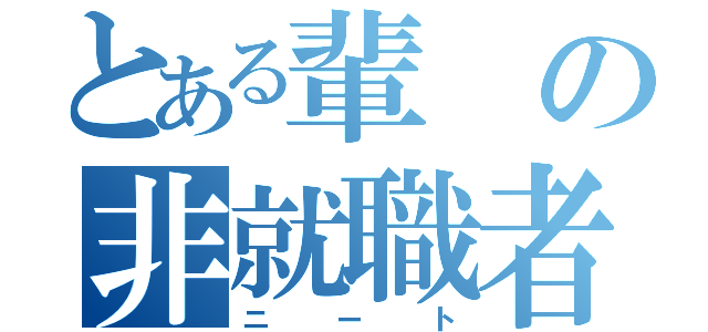 とある輩の非就職者（ニート）