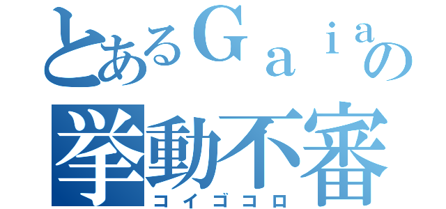 とあるＧａｉａの挙動不審（コイゴコロ）