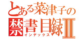 とある菜津子の禁書目録Ⅱ（インデックス）