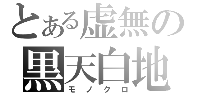 とある虚無の黒天白地（モノクロ）