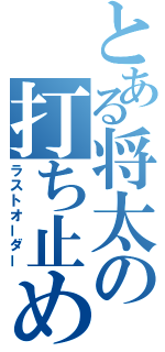 とある将太の打ち止め（ラストオーダー）