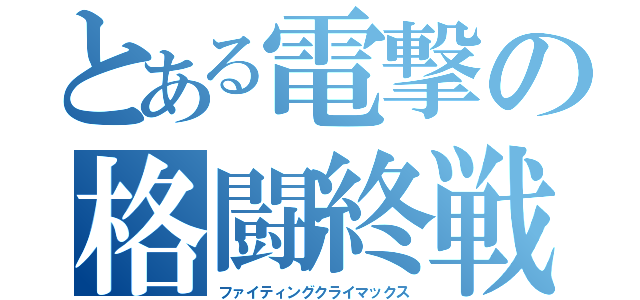 とある電撃の格闘終戦（ファイティングクライマックス）