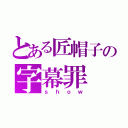 とある匠帽子の字幕罪（ｓｈｏｗ）