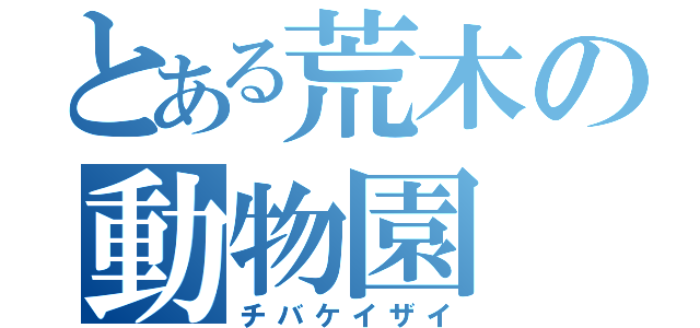 とある荒木の動物園（チバケイザイ）