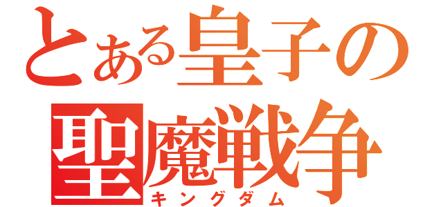 とある皇子の聖魔戦争（キングダム）