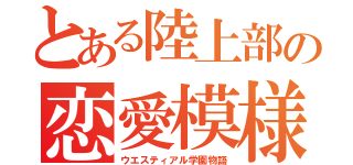 とある陸上部の恋愛模様（ウエスティアル学園物語）