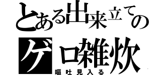 とある出来立てのゲロ雑炊（嘔吐見入る）