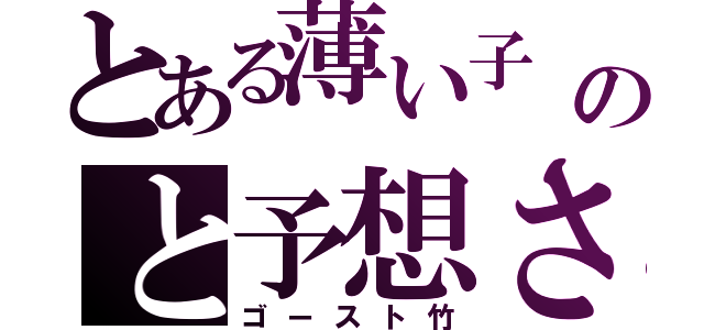 とある薄い子  ♪のと予想される（ゴースト竹）