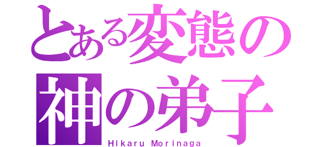 とある変態の神の弟子（Ｈｉｋａｒｕ Ｍｏｒｉｎａｇａ）