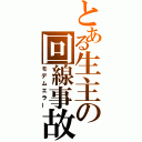 とある生主の回線事故（モデムエラー）