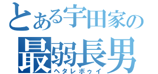 とある宇田家の最弱長男（ヘタレボゥイ）