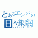 とあるエンジン好きの日々網網（インデックス）