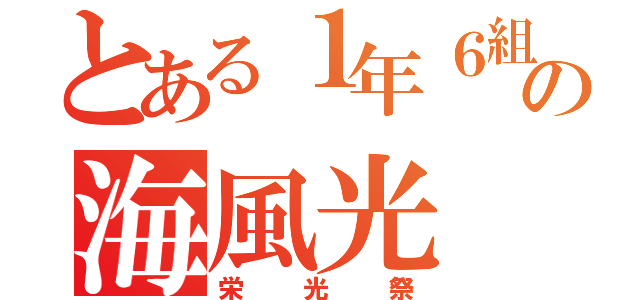 とある１年６組の海風光（栄光祭）