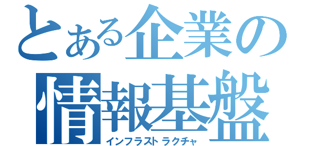 とある企業の情報基盤（インフラストラクチャ）