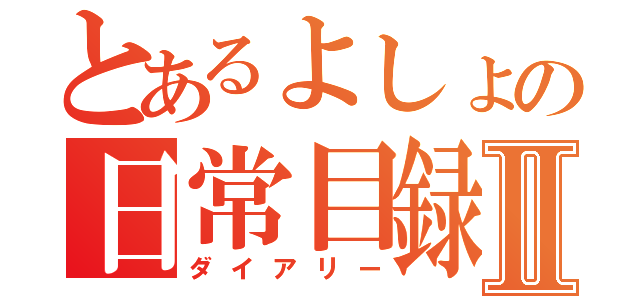 とあるよしょの日常目録Ⅱ（ダイアリー）