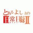 とあるよしょの日常目録Ⅱ（ダイアリー）