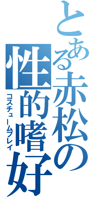 とある赤松の性的嗜好（コスチュームプレイ）