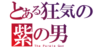 とある狂気の紫の男（Ｔｈｅ Ｐｕｒｐｌｅ Ｇｕｙ）