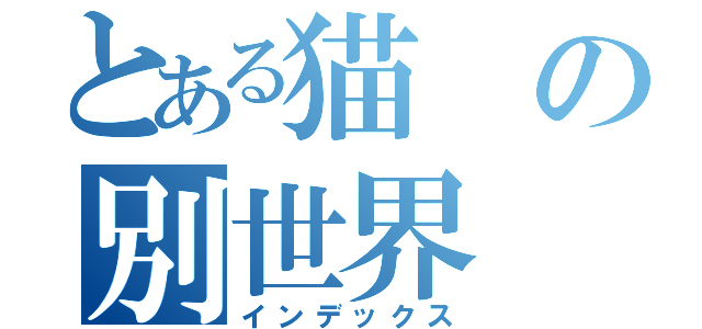 とある猫の別世界（インデックス）